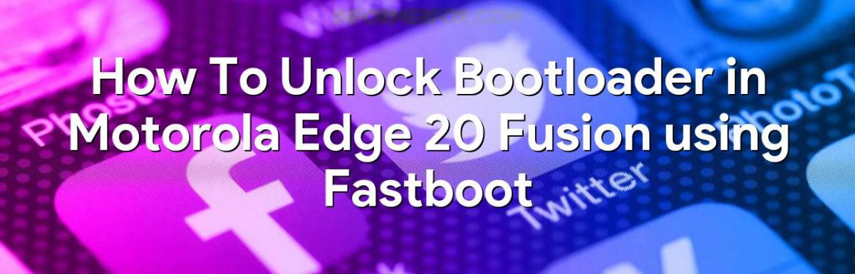 How To Unlock Bootloader in Motorola Edge 20 Fusion using Fastboot