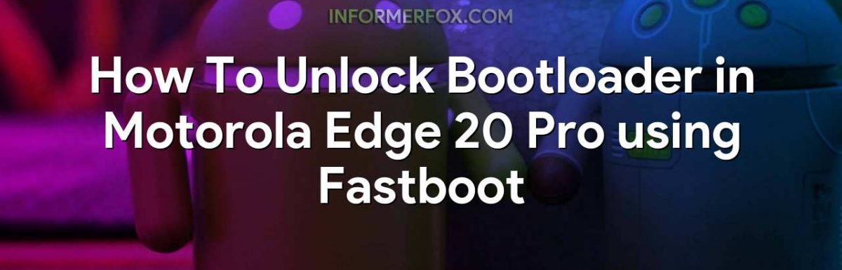 How To Unlock Bootloader in Motorola Edge 20 Pro using Fastboot