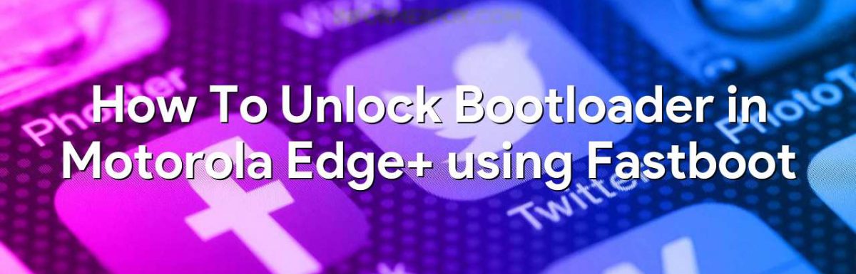 How To Unlock Bootloader in Motorola Edge+ using Fastboot