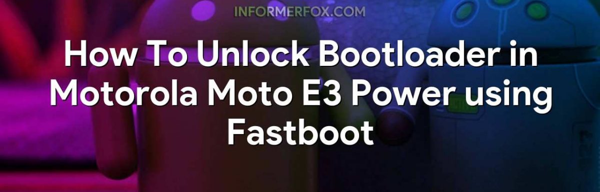How To Unlock Bootloader in Motorola Moto E3 Power using Fastboot