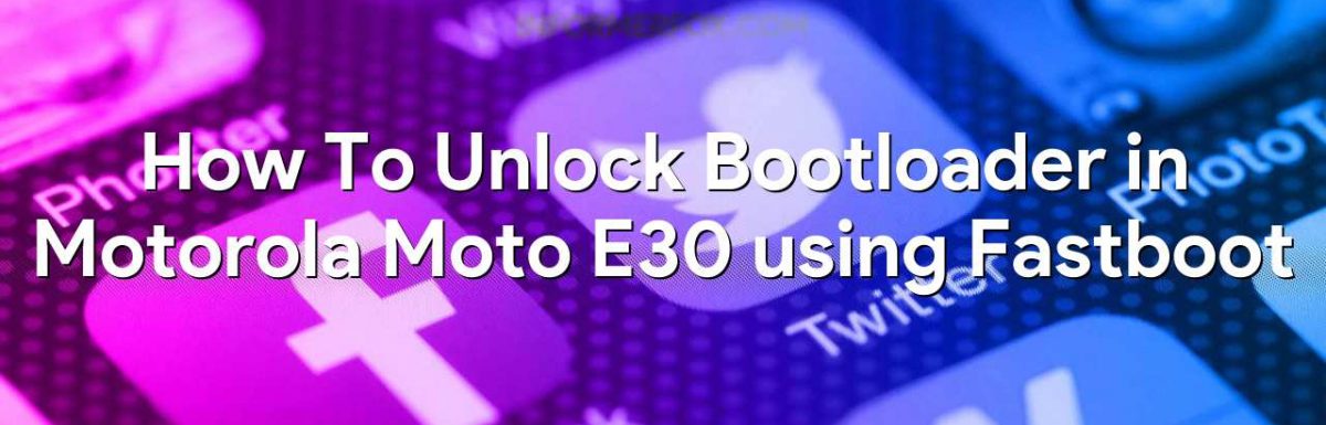 How To Unlock Bootloader in Motorola Moto E30 using Fastboot