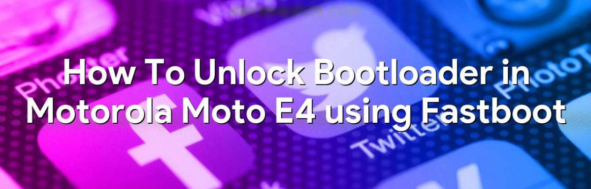 How To Unlock Bootloader in Motorola Moto E4 using Fastboot
