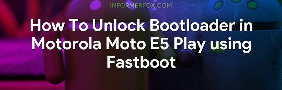 How To Unlock Bootloader in Motorola Moto E5 Play using Fastboot