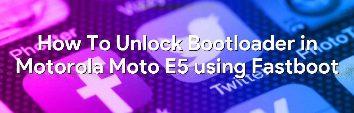 How To Unlock Bootloader in Motorola Moto E5 using Fastboot
