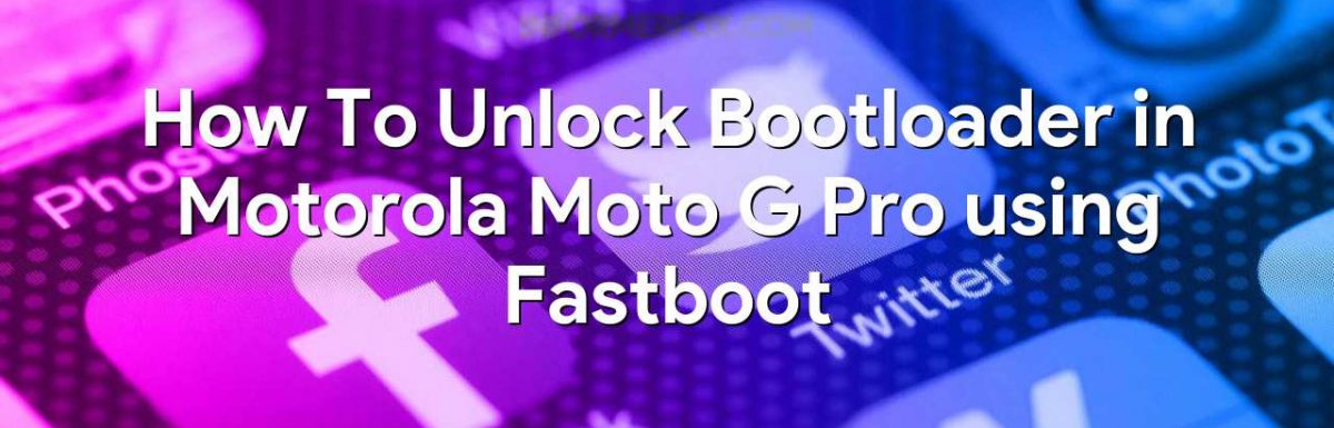 How To Unlock Bootloader in Motorola Moto G Pro using Fastboot
