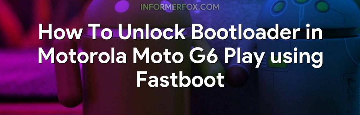 How To Unlock Bootloader in Motorola Moto G6 Play using Fastboot
