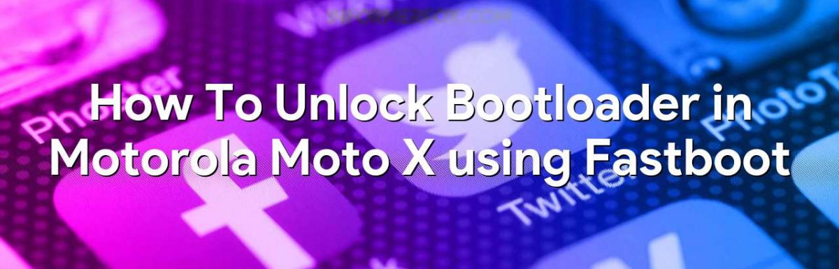 How To Unlock Bootloader in Motorola Moto X using Fastboot