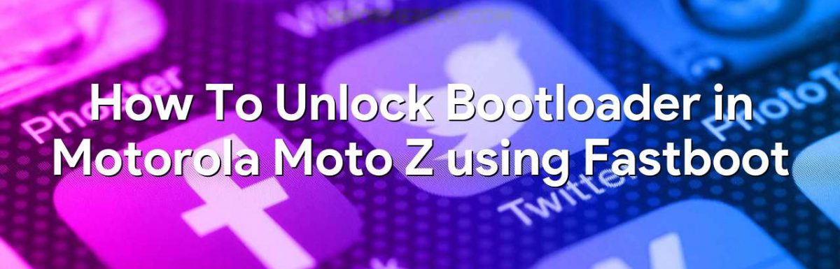 How To Unlock Bootloader in Motorola Moto Z using Fastboot