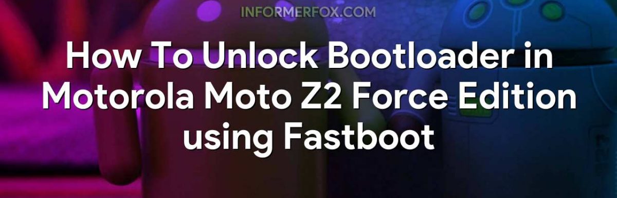 How To Unlock Bootloader in Motorola Moto Z2 Force Edition using Fastboot