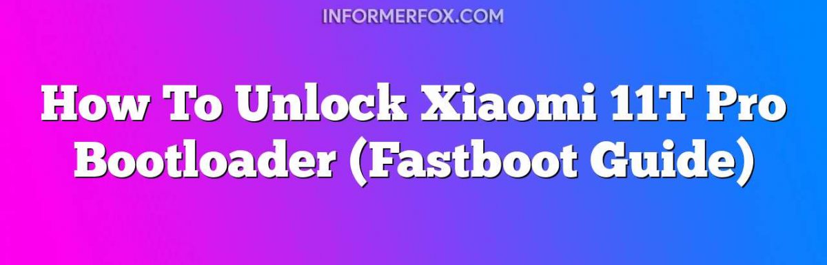 How To Unlock Xiaomi 11T Pro Bootloader (Fastboot Guide)