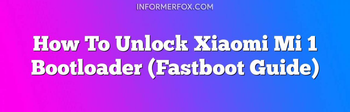 How To Unlock Xiaomi Mi 1 Bootloader (Fastboot Guide)