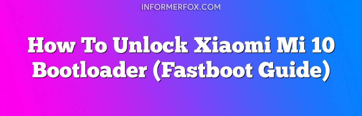 How To Unlock Xiaomi Mi 10 Bootloader (Fastboot Guide)