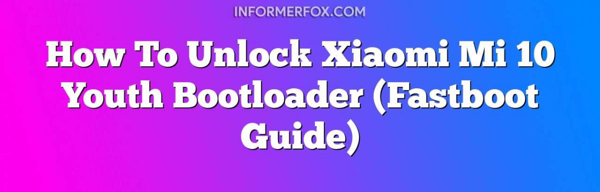How To Unlock Xiaomi Mi 10 Youth Bootloader (Fastboot Guide)