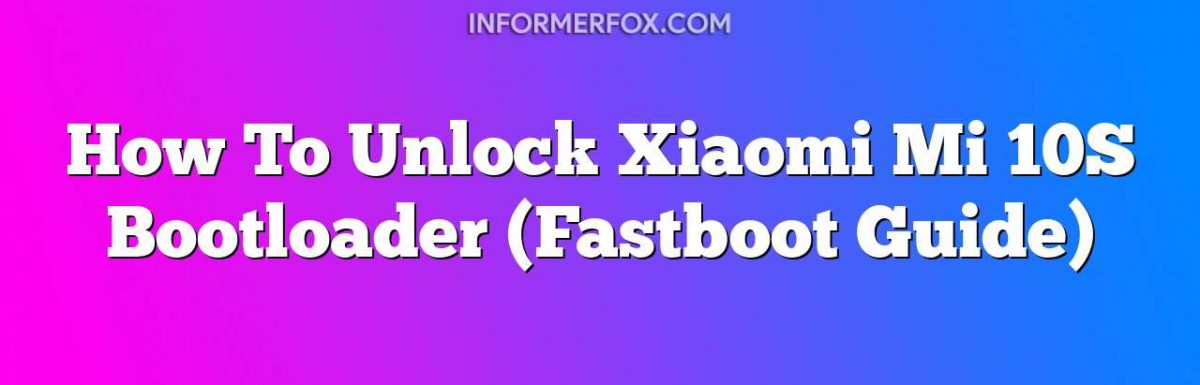 How To Unlock Xiaomi Mi 10S Bootloader (Fastboot Guide)