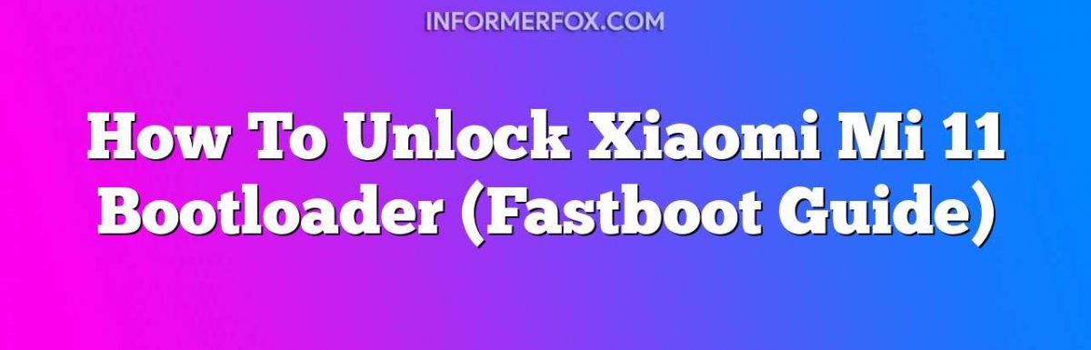 How To Unlock Xiaomi Mi 11 Bootloader (Fastboot Guide)