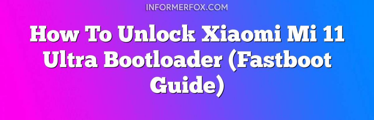 How To Unlock Xiaomi Mi 11 Ultra Bootloader (Fastboot Guide)