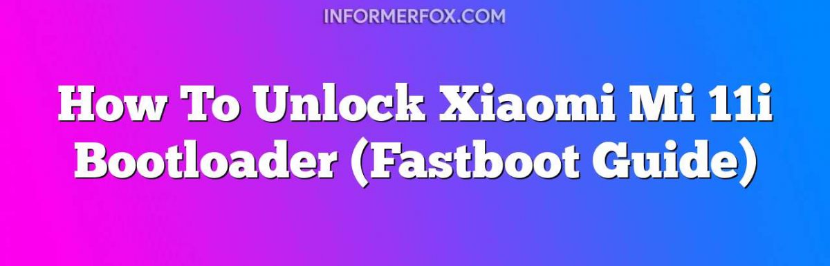 How To Unlock Xiaomi Mi 11i Bootloader (Fastboot Guide)