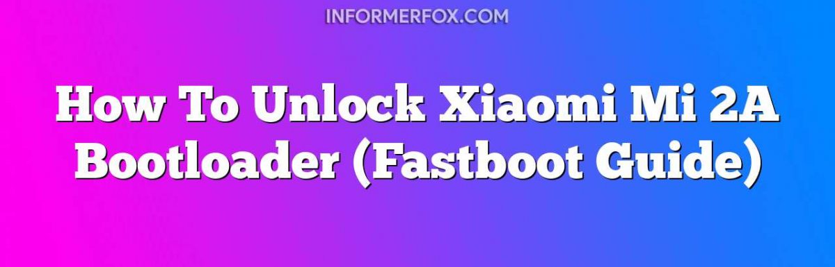 How To Unlock Xiaomi Mi 2A Bootloader (Fastboot Guide)