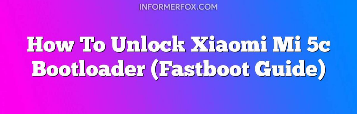 How To Unlock Xiaomi Mi 5c Bootloader (Fastboot Guide)