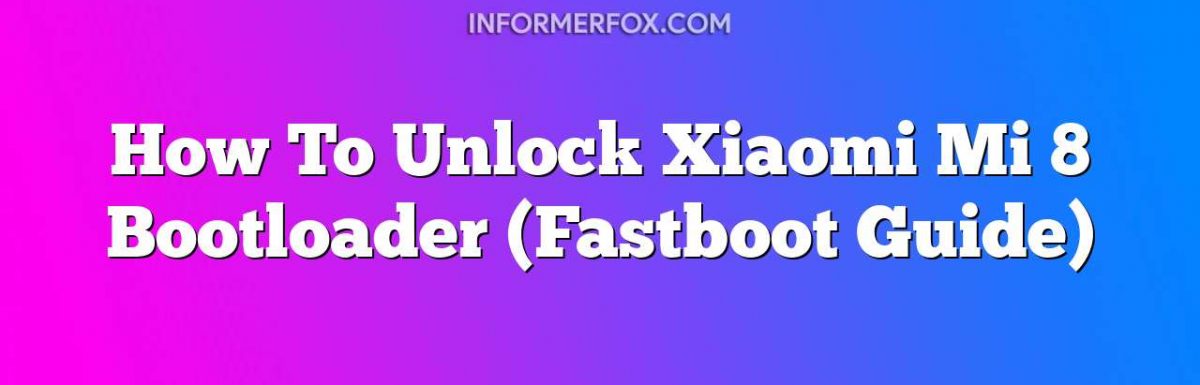 How To Unlock Xiaomi Mi 8 Bootloader (Fastboot Guide)