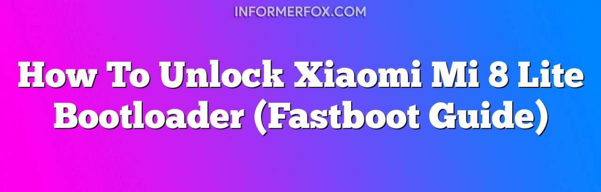 How To Unlock Xiaomi Mi 8 Lite Bootloader (Fastboot Guide)