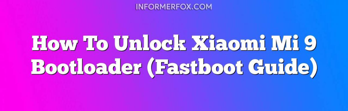 How To Unlock Xiaomi Mi 9 Bootloader (Fastboot Guide)