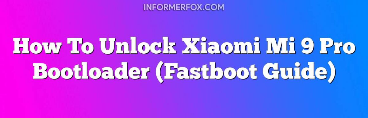 How To Unlock Xiaomi Mi 9 Pro Bootloader (Fastboot Guide)