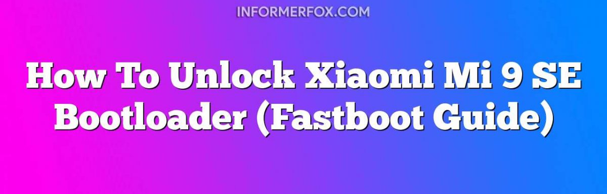 How To Unlock Xiaomi Mi 9 SE Bootloader (Fastboot Guide)