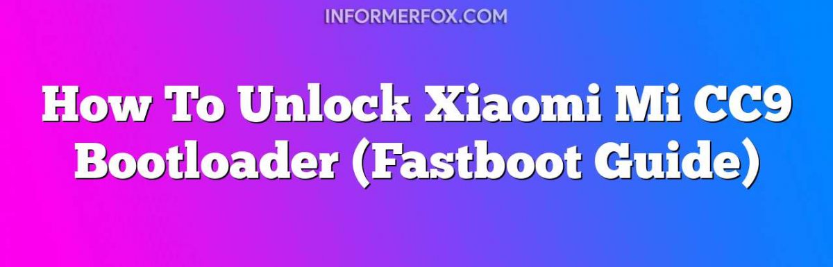 How To Unlock Xiaomi Mi CC9 Bootloader (Fastboot Guide)