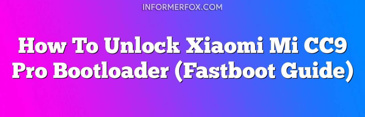 How To Unlock Xiaomi Mi CC9 Pro Bootloader (Fastboot Guide)