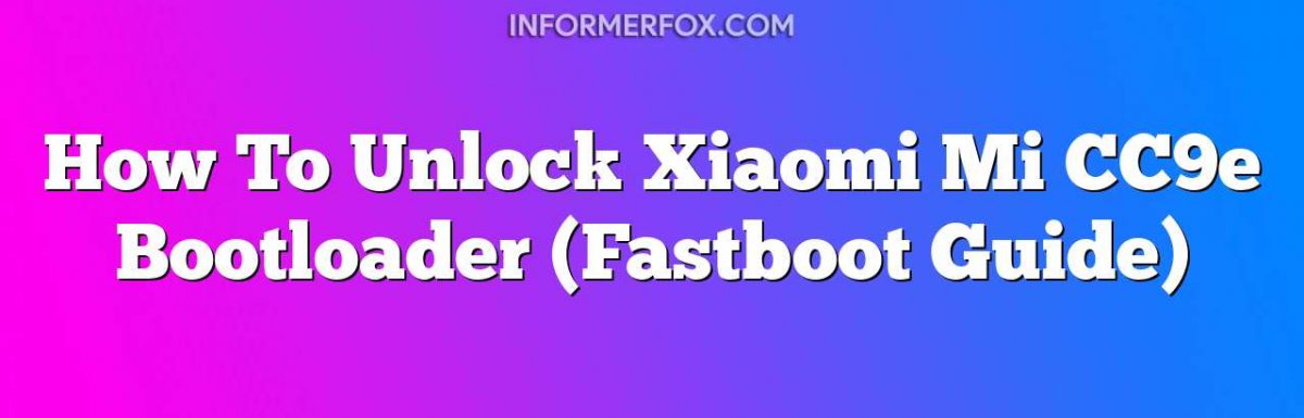 How To Unlock Xiaomi Mi CC9e Bootloader (Fastboot Guide)