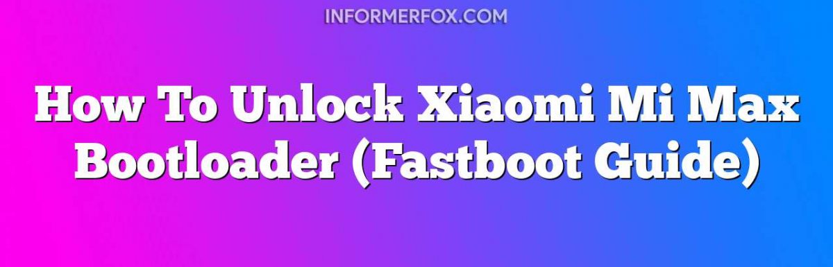 How To Unlock Xiaomi Mi Max Bootloader (Fastboot Guide)
