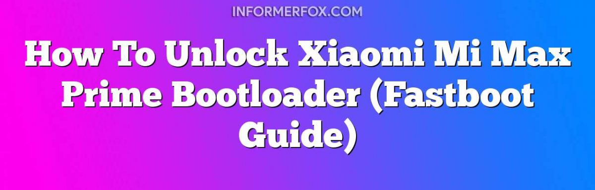 How To Unlock Xiaomi Mi Max Prime Bootloader (Fastboot Guide)