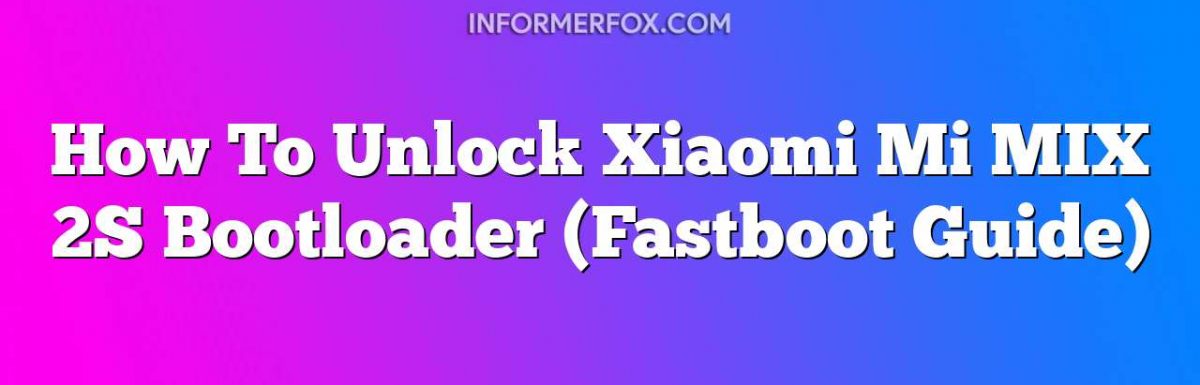 How To Unlock Xiaomi Mi MIX 2S Bootloader (Fastboot Guide)