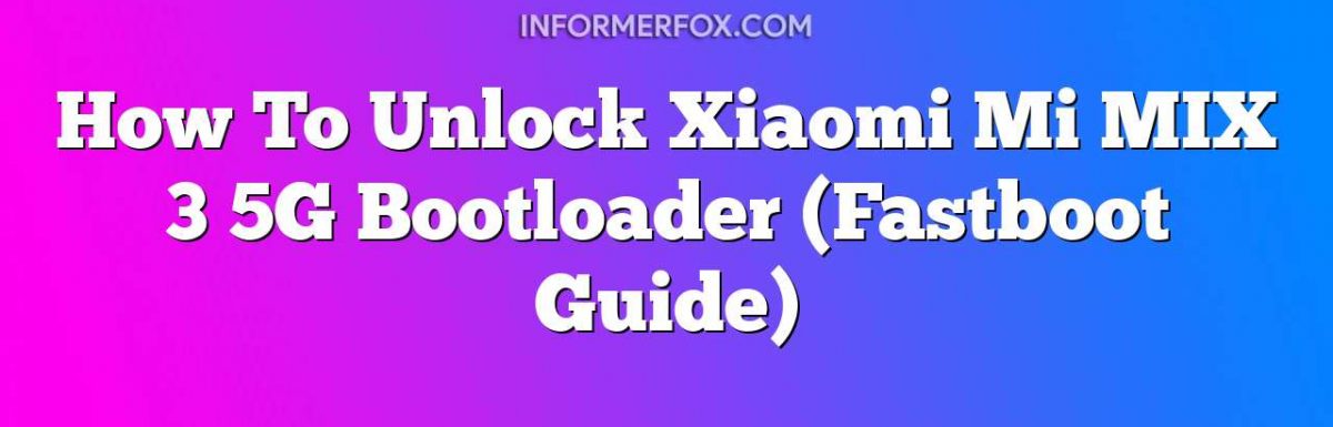 How To Unlock Xiaomi Mi MIX 3 5G Bootloader (Fastboot Guide)