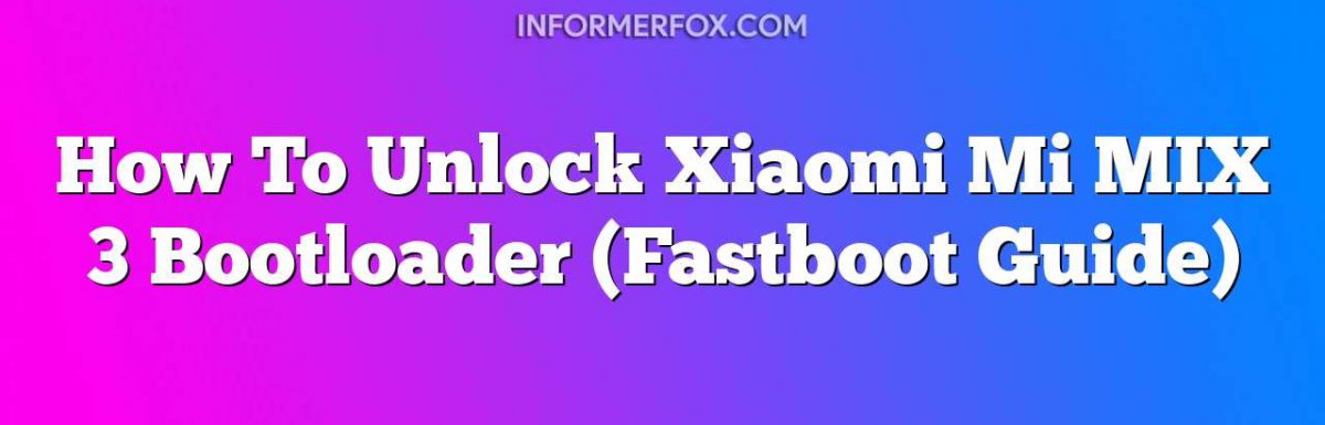 How To Unlock Xiaomi Mi MIX 3 Bootloader (Fastboot Guide)