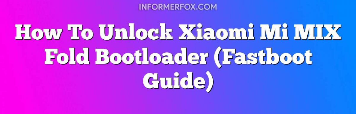 How To Unlock Xiaomi Mi MIX Fold Bootloader (Fastboot Guide)