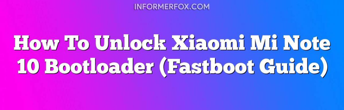 How To Unlock Xiaomi Mi Note 10 Bootloader (Fastboot Guide)