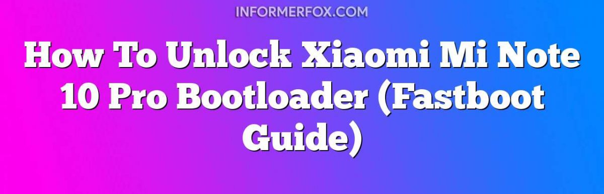 How To Unlock Xiaomi Mi Note 10 Pro Bootloader (Fastboot Guide)