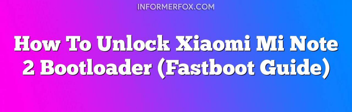 How To Unlock Xiaomi Mi Note 2 Bootloader (Fastboot Guide)
