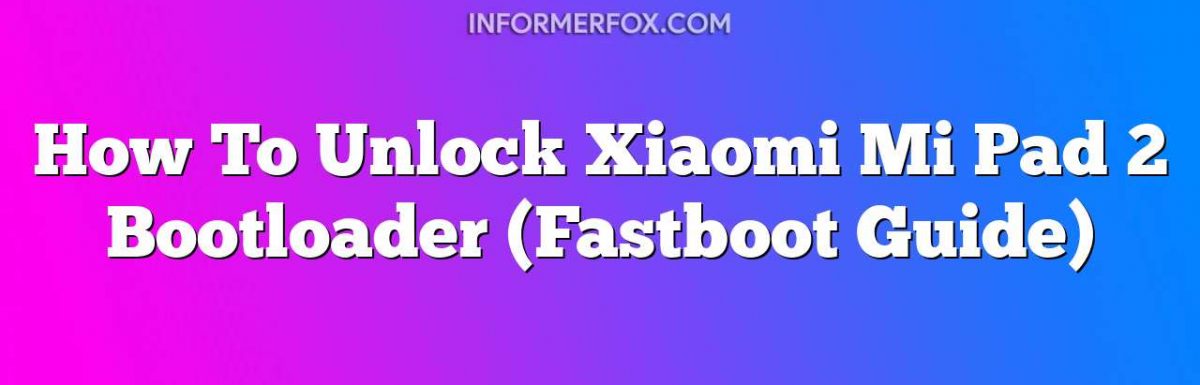 How To Unlock Xiaomi Mi Pad 2 Bootloader (Fastboot Guide)