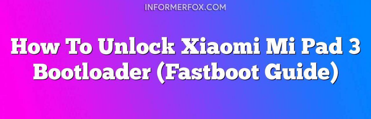 How To Unlock Xiaomi Mi Pad 3 Bootloader (Fastboot Guide)