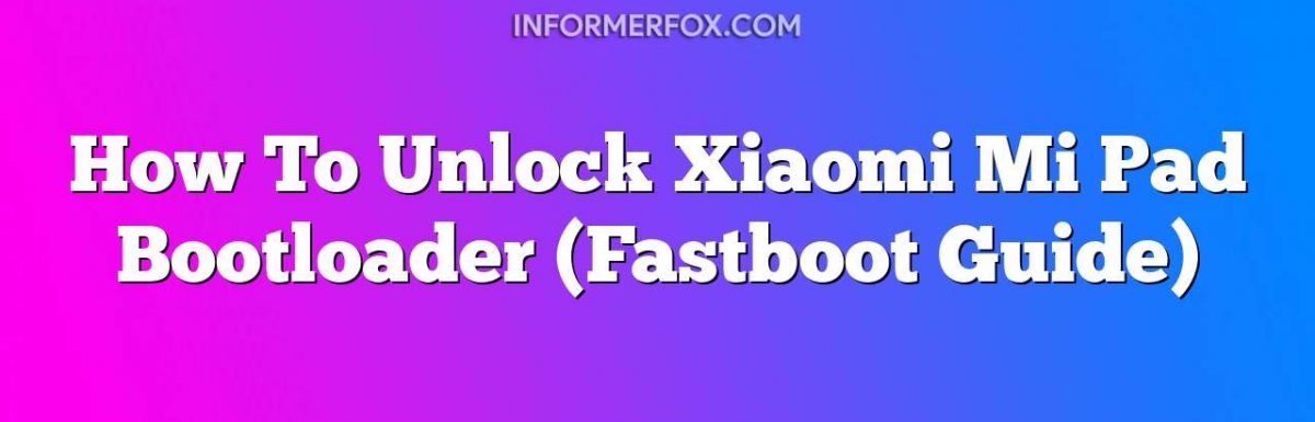 How To Unlock Xiaomi Mi Pad Bootloader (Fastboot Guide)