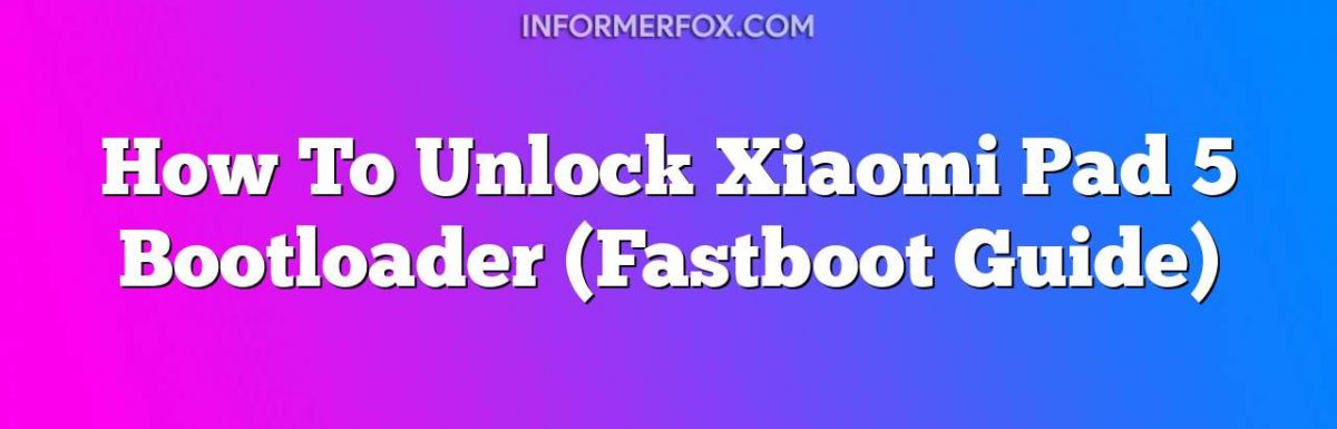 How To Unlock Xiaomi Pad 5 Bootloader (Fastboot Guide)