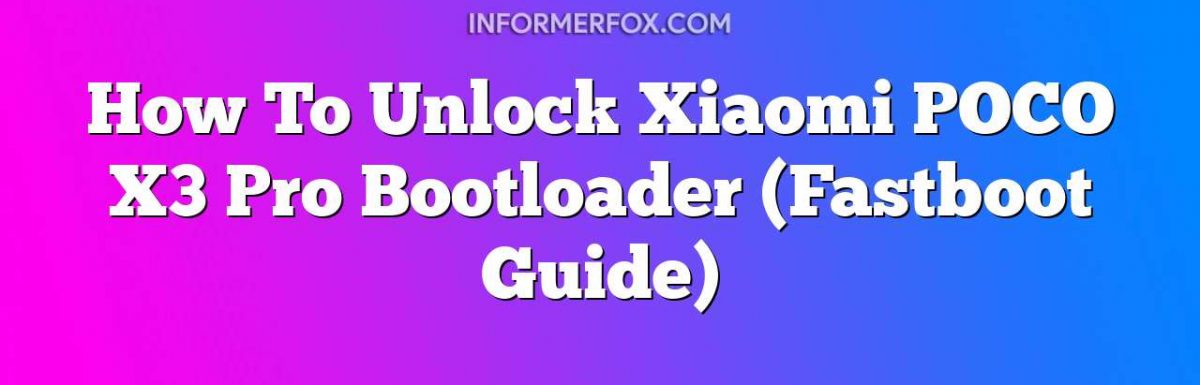 How To Unlock Xiaomi POCO X3 Pro Bootloader (Fastboot Guide)