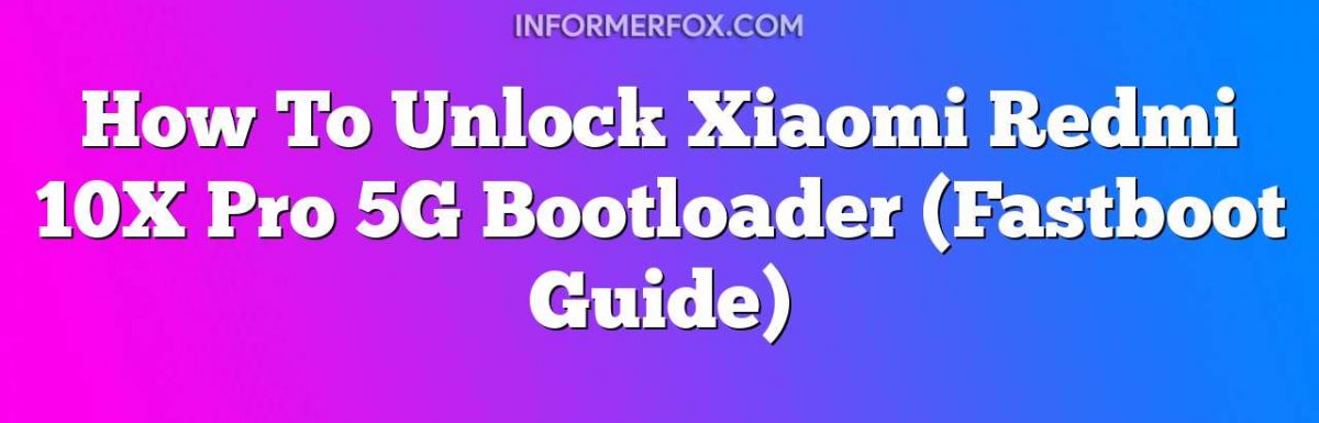 How To Unlock Xiaomi Redmi 10X Pro 5G Bootloader (Fastboot Guide)