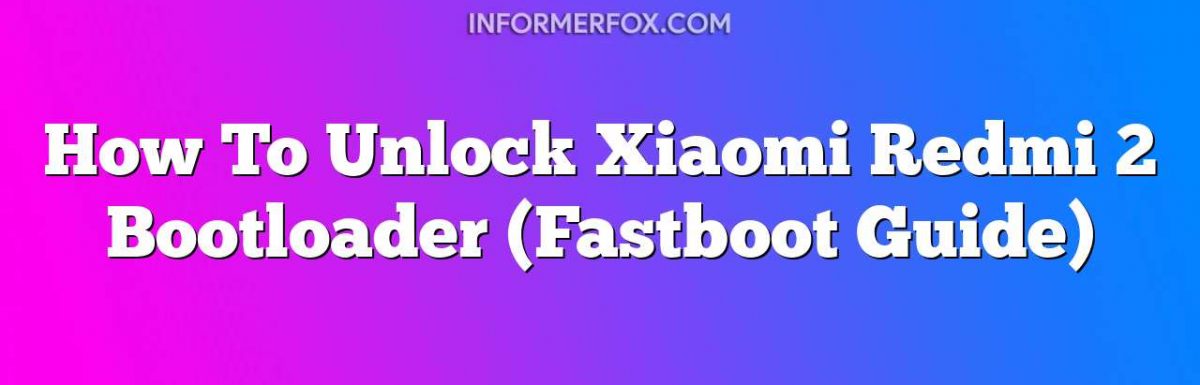 How To Unlock Xiaomi Redmi 2 Bootloader (Fastboot Guide)