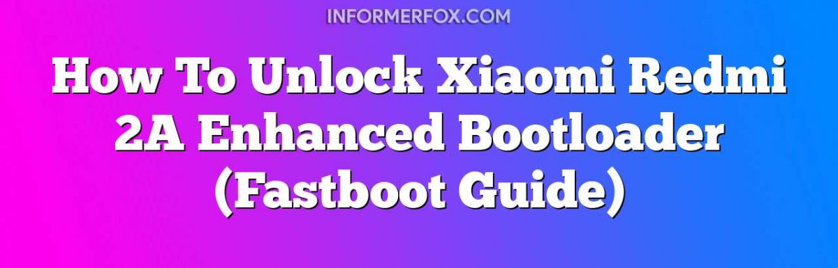How To Unlock Xiaomi Redmi 2A Enhanced Bootloader (Fastboot Guide)