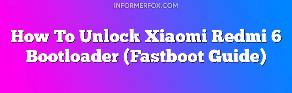 How To Unlock Xiaomi Redmi 6 Bootloader (Fastboot Guide)