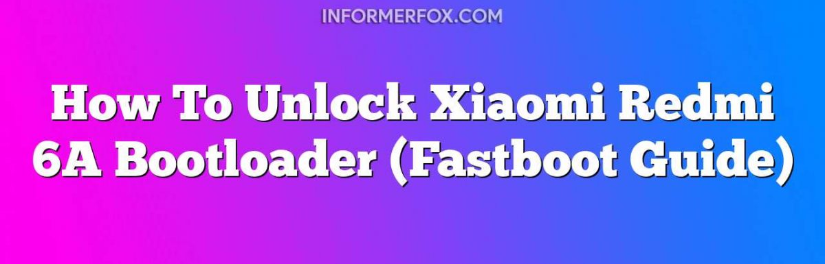How To Unlock Xiaomi Redmi 6A Bootloader (Fastboot Guide)